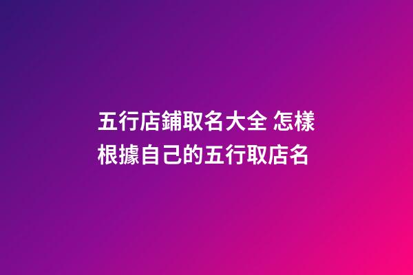 五行店鋪取名大全 怎樣根據自己的五行取店名-第1張-店鋪起名-玄機派